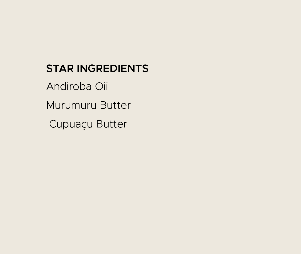 Star ingredients. Andiroba oil, murumuru butter, cupuacu butter.