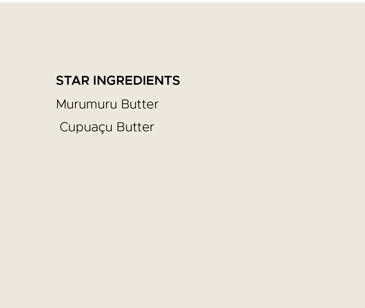 Star ingredients. Murumuru butter, cupuacu butter.